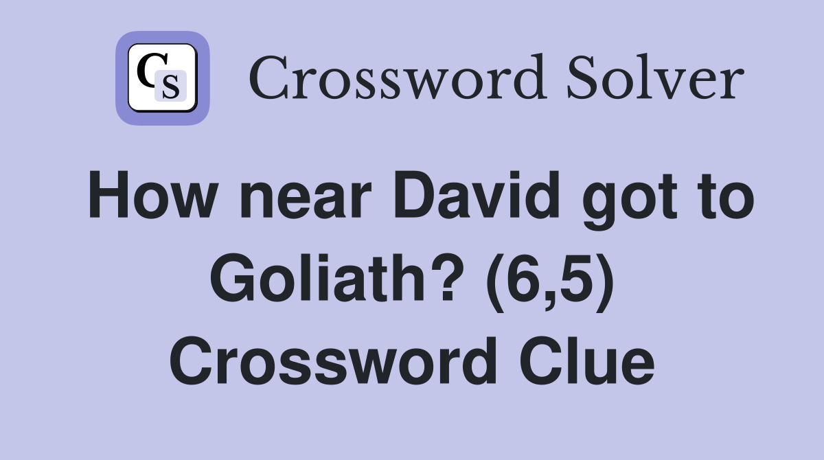 How near David got to Goliath? (6,5) Crossword Clue