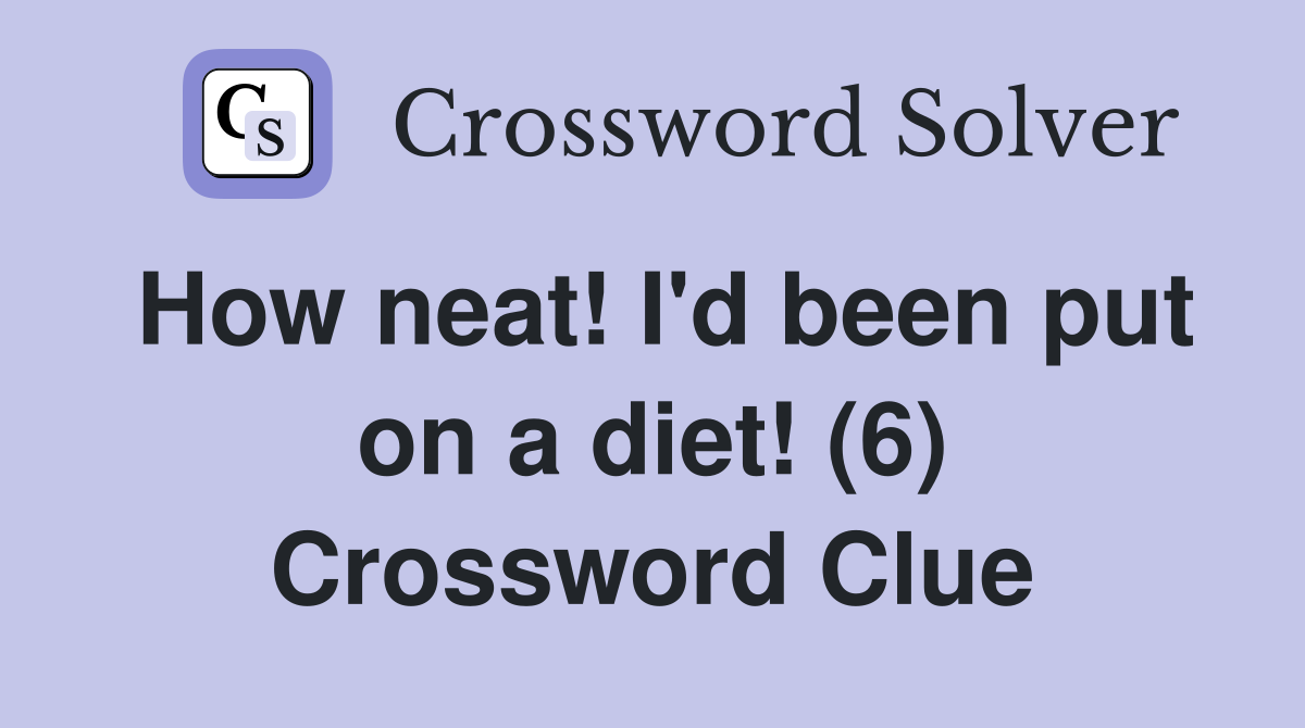 How neat! I'd been put on a diet! (6) Crossword Clue