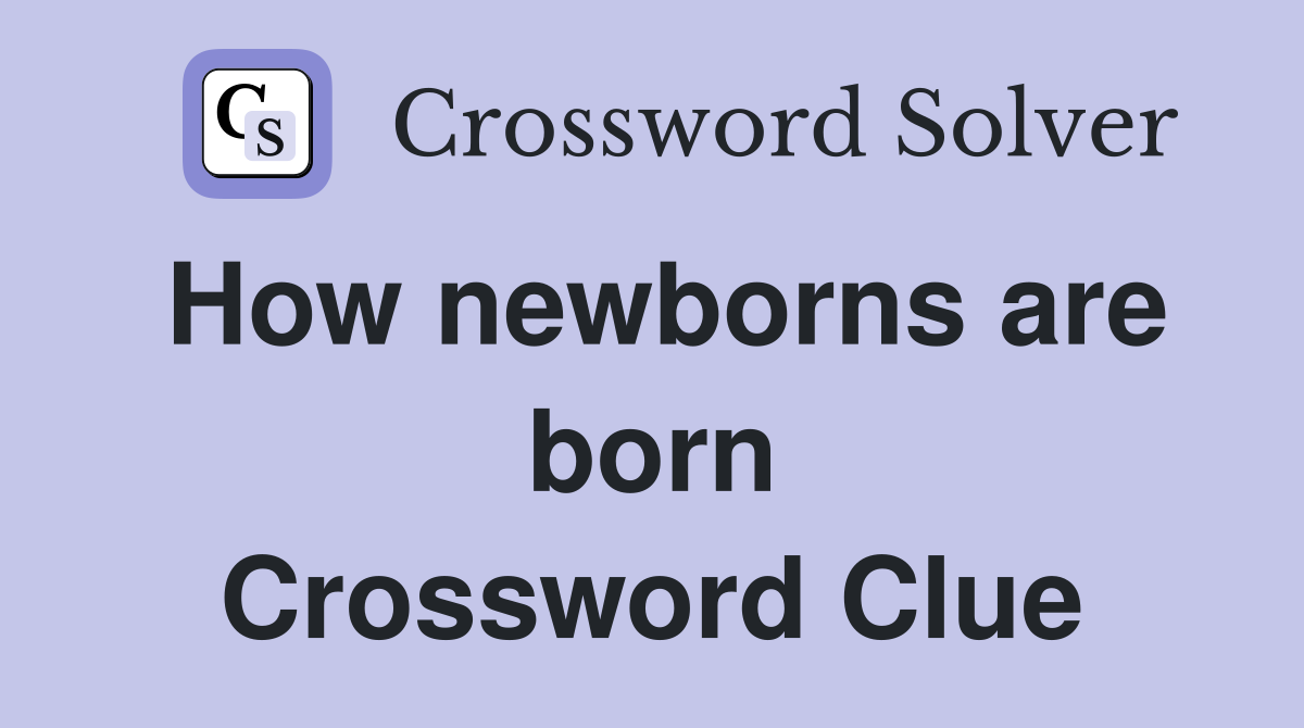 How newborns are born Crossword Clue