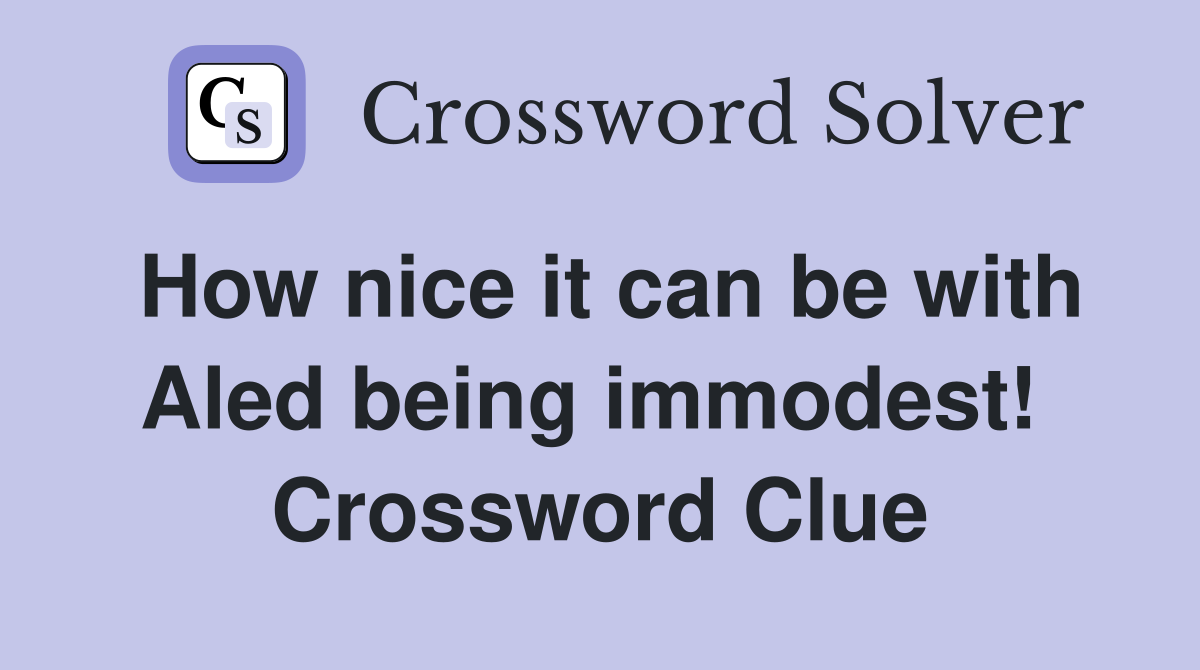 How nice it can be with Aled being immodest!  Crossword Clue