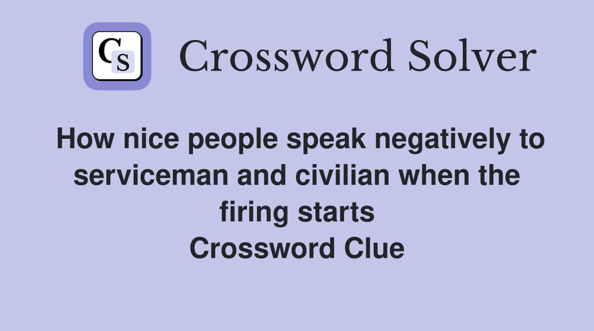 How nice people speak negatively to serviceman and civilian when the firing starts Crossword Clue