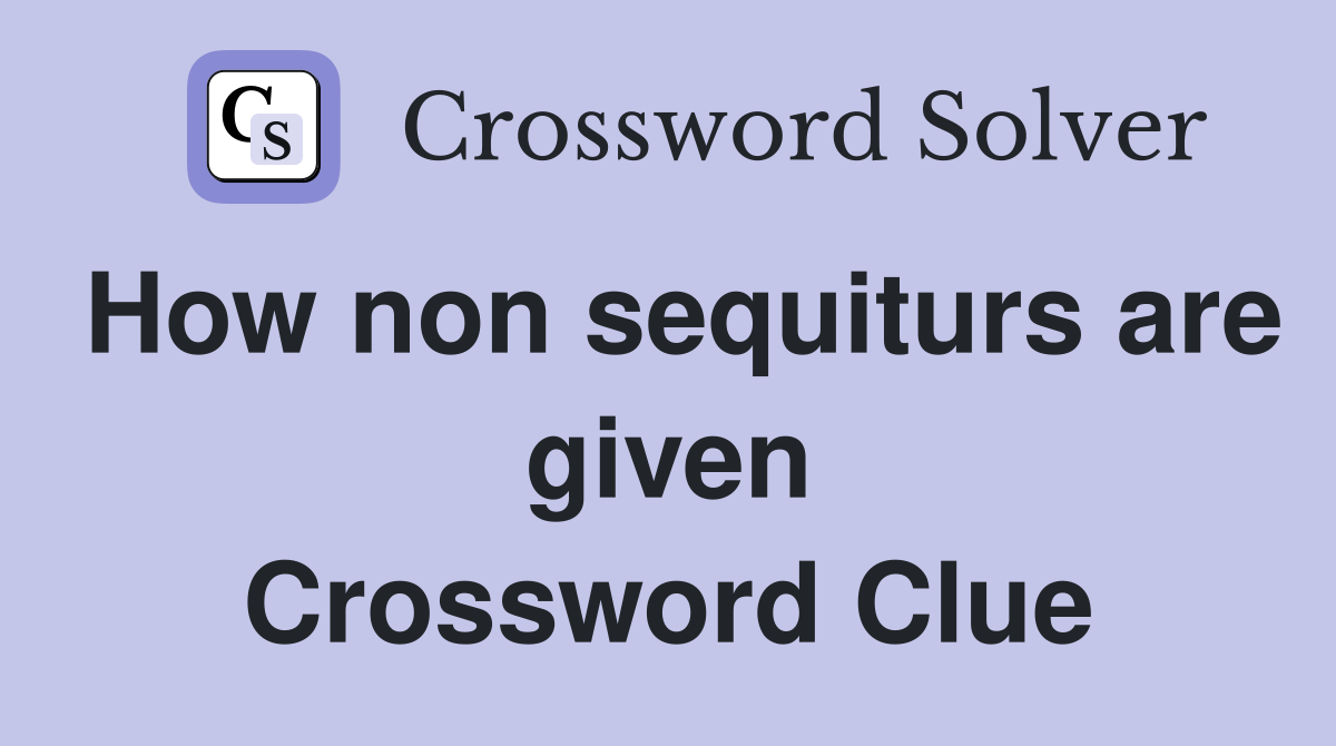 How non sequiturs are given Crossword Clue