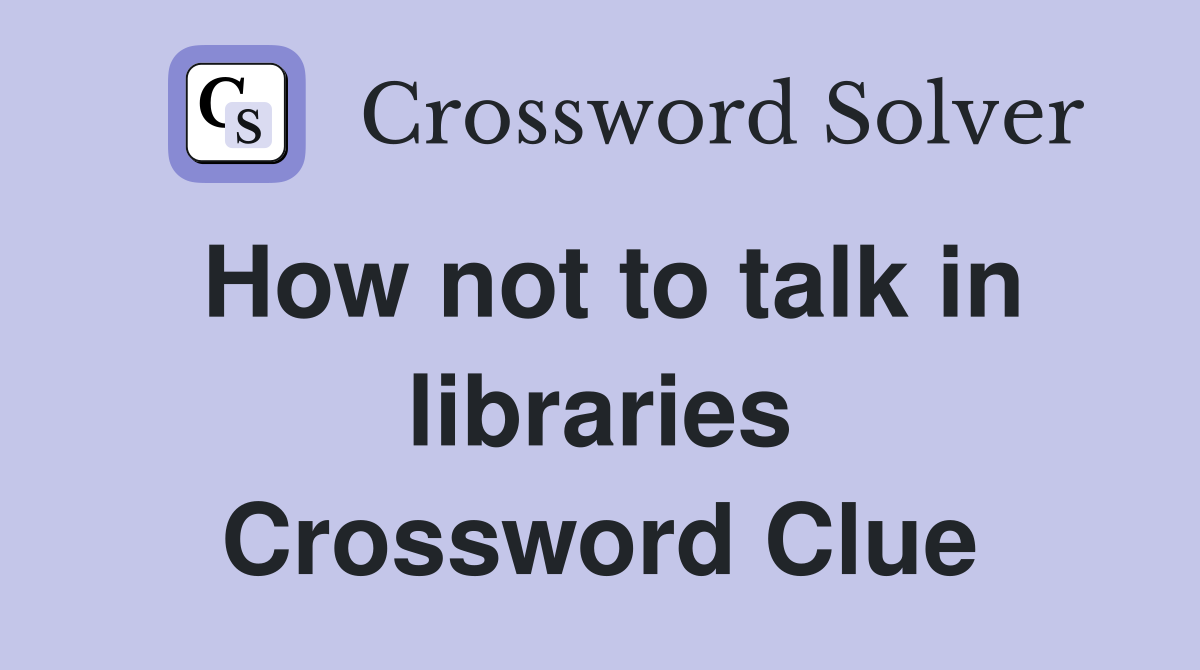 How not to talk in libraries Crossword Clue