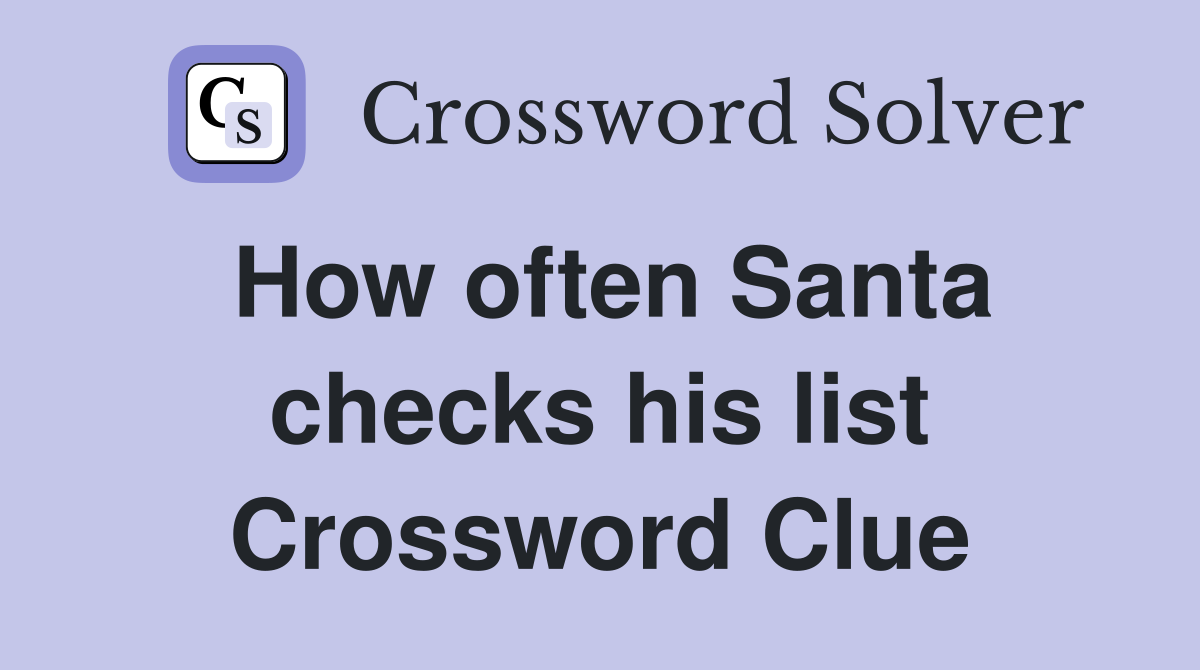 How often Santa checks his list Crossword Clue
