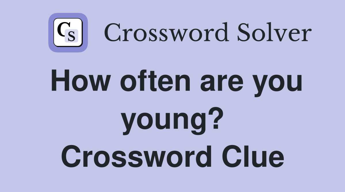 How often are you young? Crossword Clue