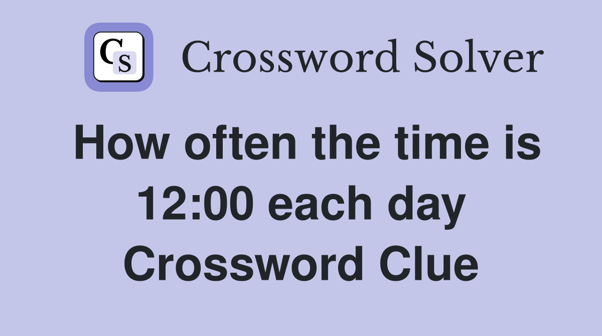 How often the time is 12:00 each day Crossword Clue