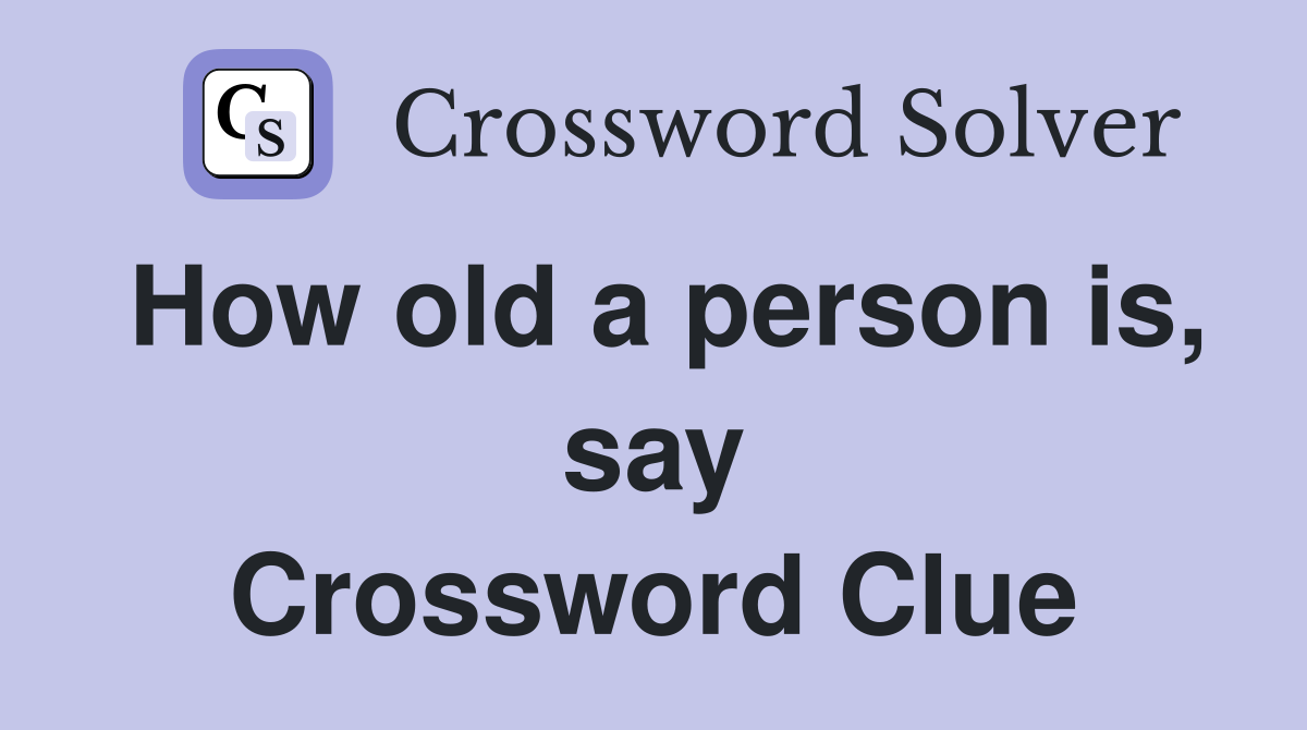 How old a person is, say Crossword Clue