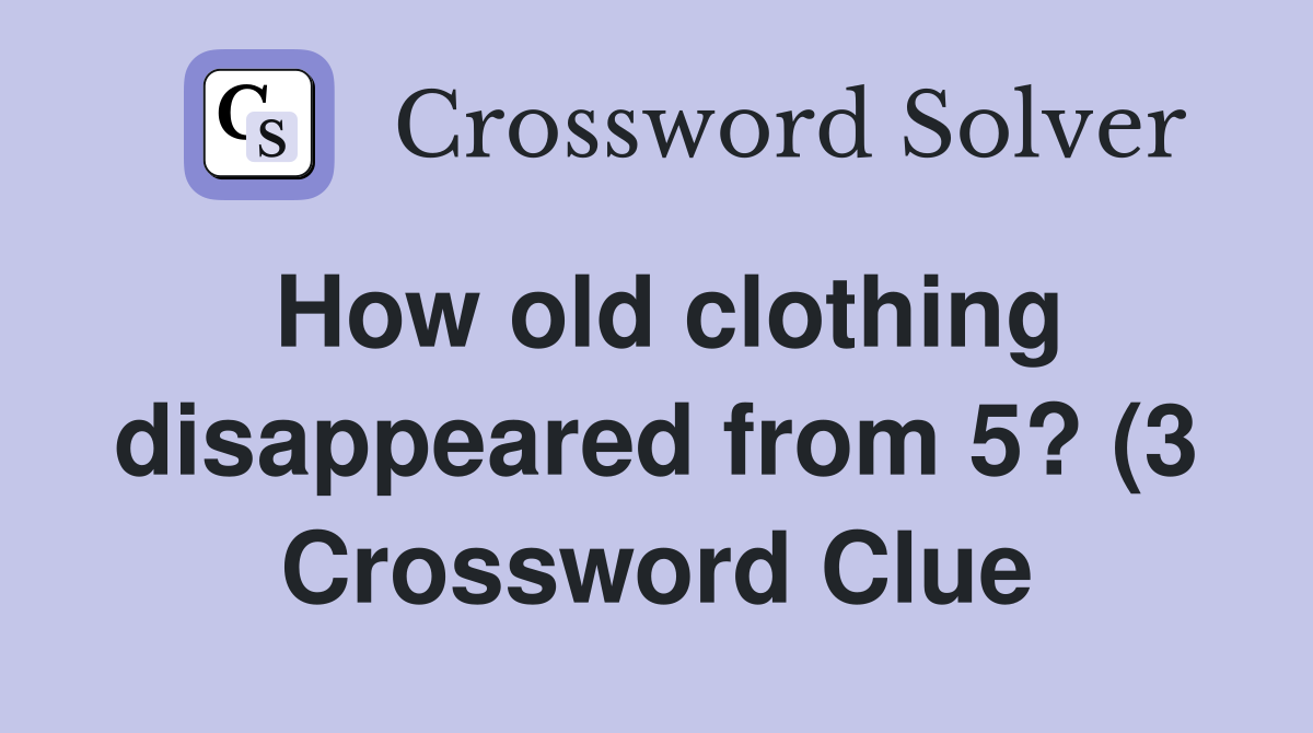 How old clothing disappeared from 5? (3) Crossword Clue Answers How old clothing disappeared from 5? (3) Crossword Clue Answers