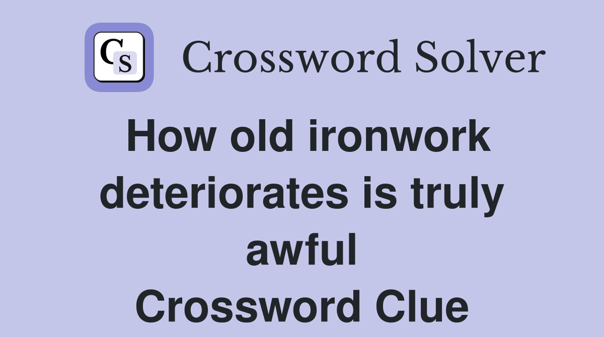 How old ironwork deteriorates is truly awful Crossword Clue
