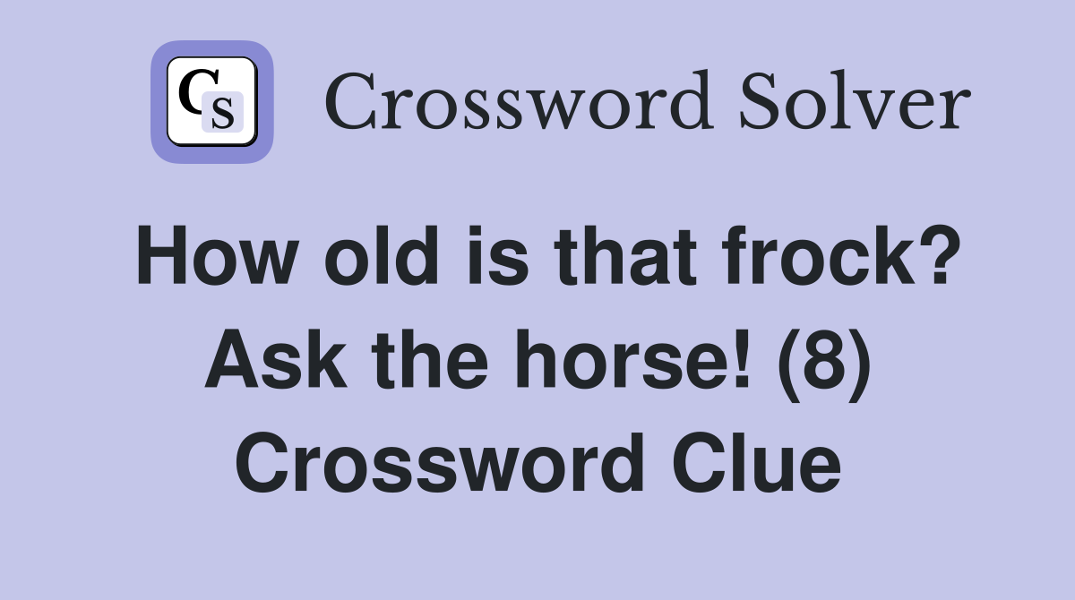 How old is that frock? Ask the horse! (8) Crossword Clue