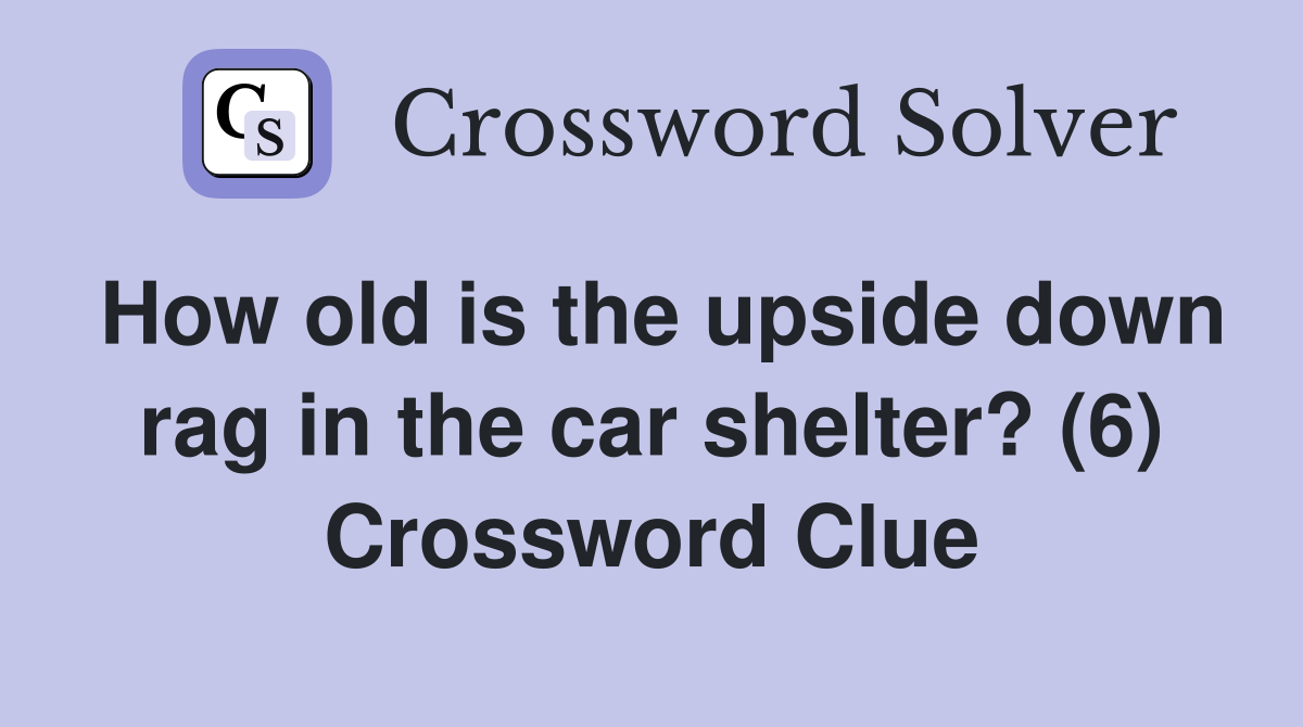 How old is the upside down rag in the car shelter? (6) Crossword Clue