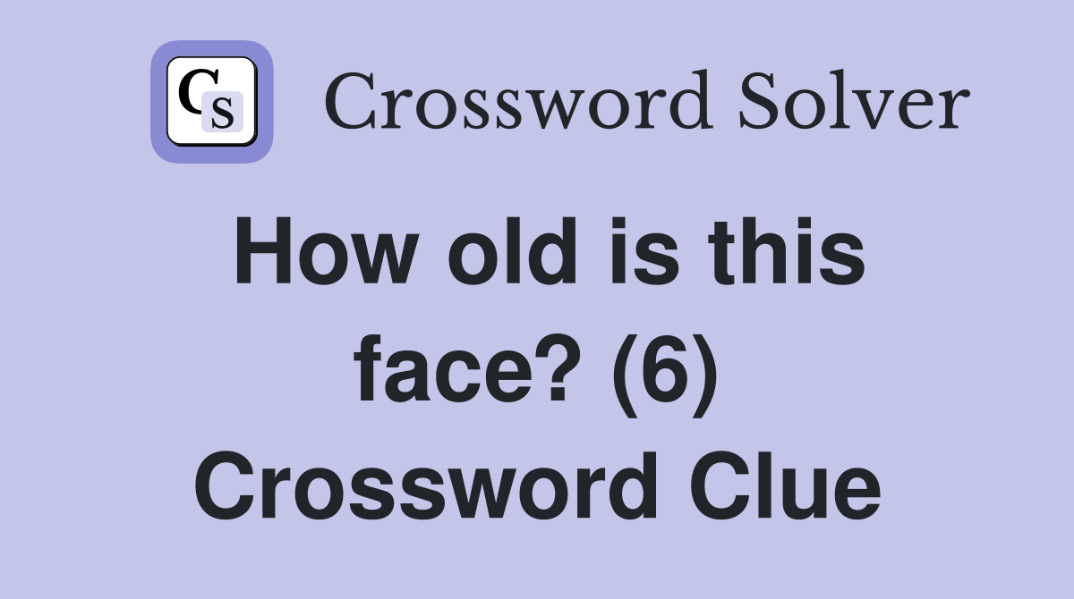 How old is this face? (6) Crossword Clue