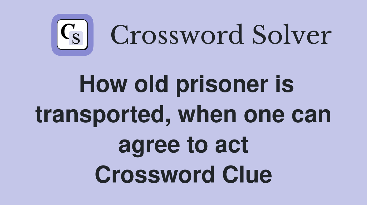 How old prisoner is transported, when one can agree to act Crossword Clue