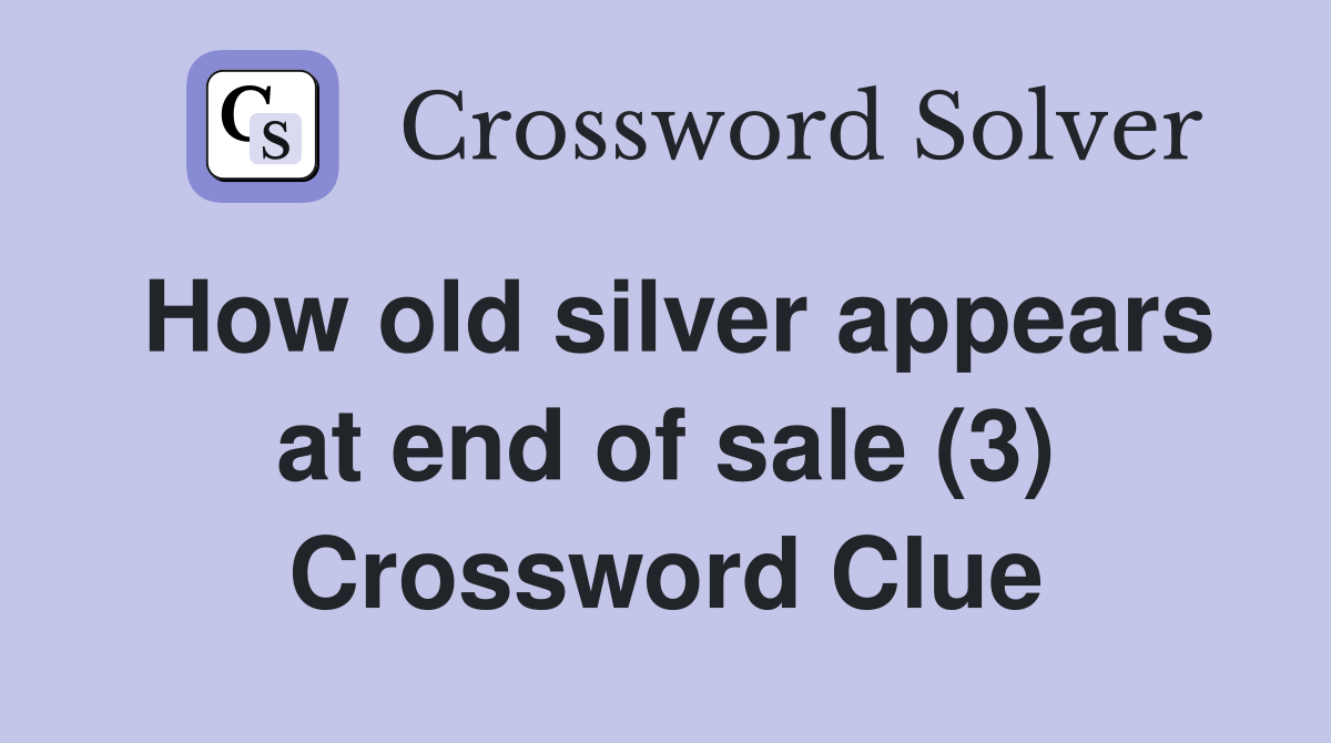 How old silver appears at end of sale (3) Crossword Clue