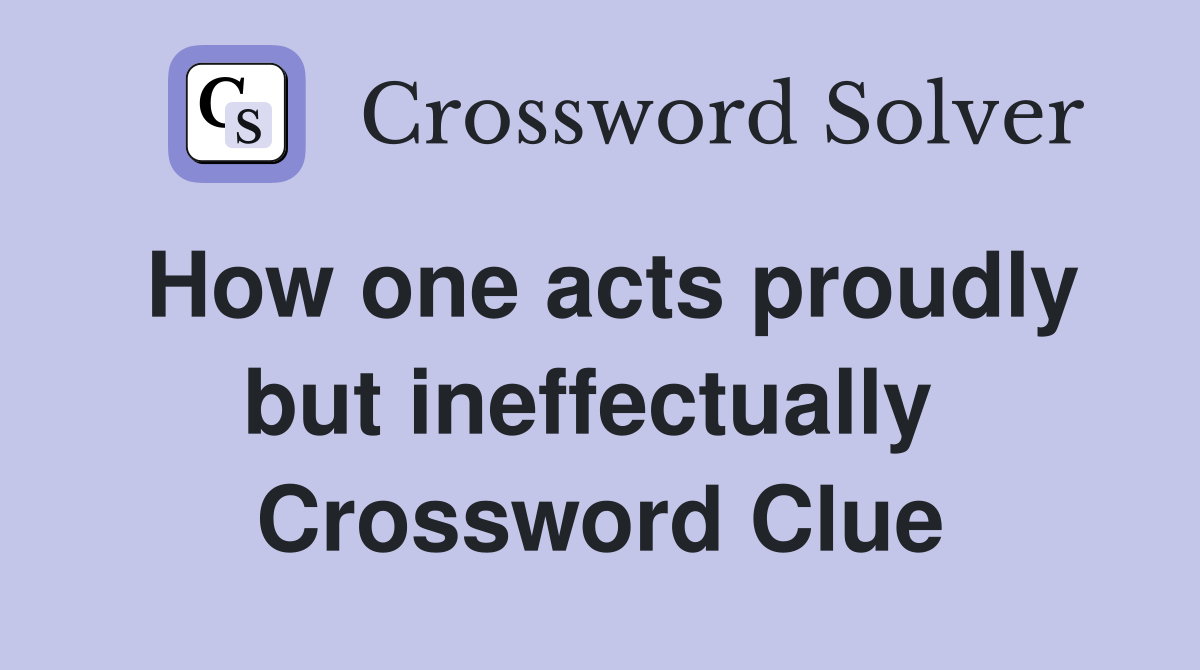 How one acts proudly but ineffectually  Crossword Clue