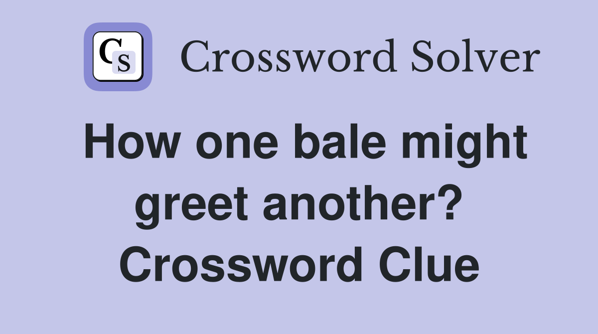 How one bale might greet another? Crossword Clue