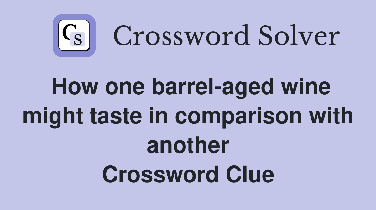 How one barrel-aged wine might taste in comparison with another Crossword Clue