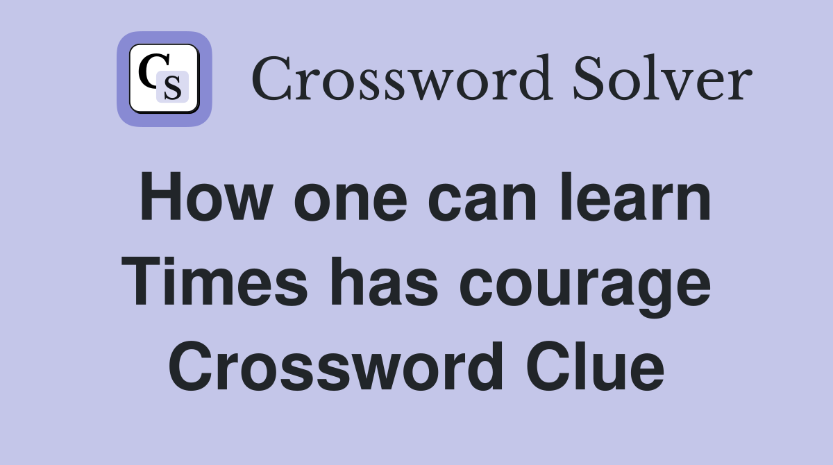 How one can learn Times has courage Crossword Clue