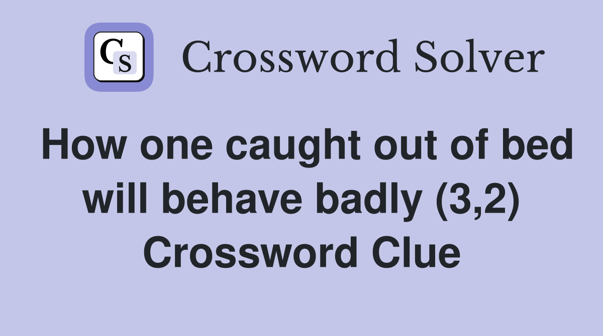 How one caught out of bed will behave badly (3,2) Crossword Clue