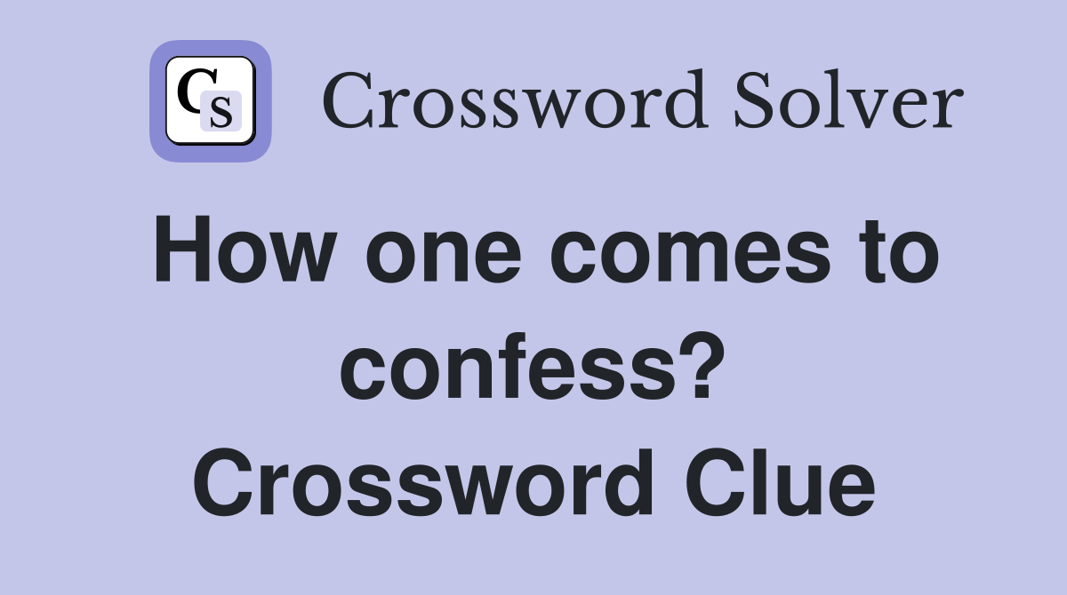 How one comes to confess? Crossword Clue