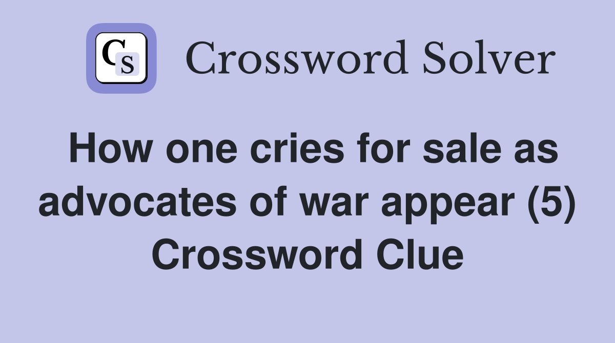 How one cries for sale as advocates of war appear (5) Crossword Clue