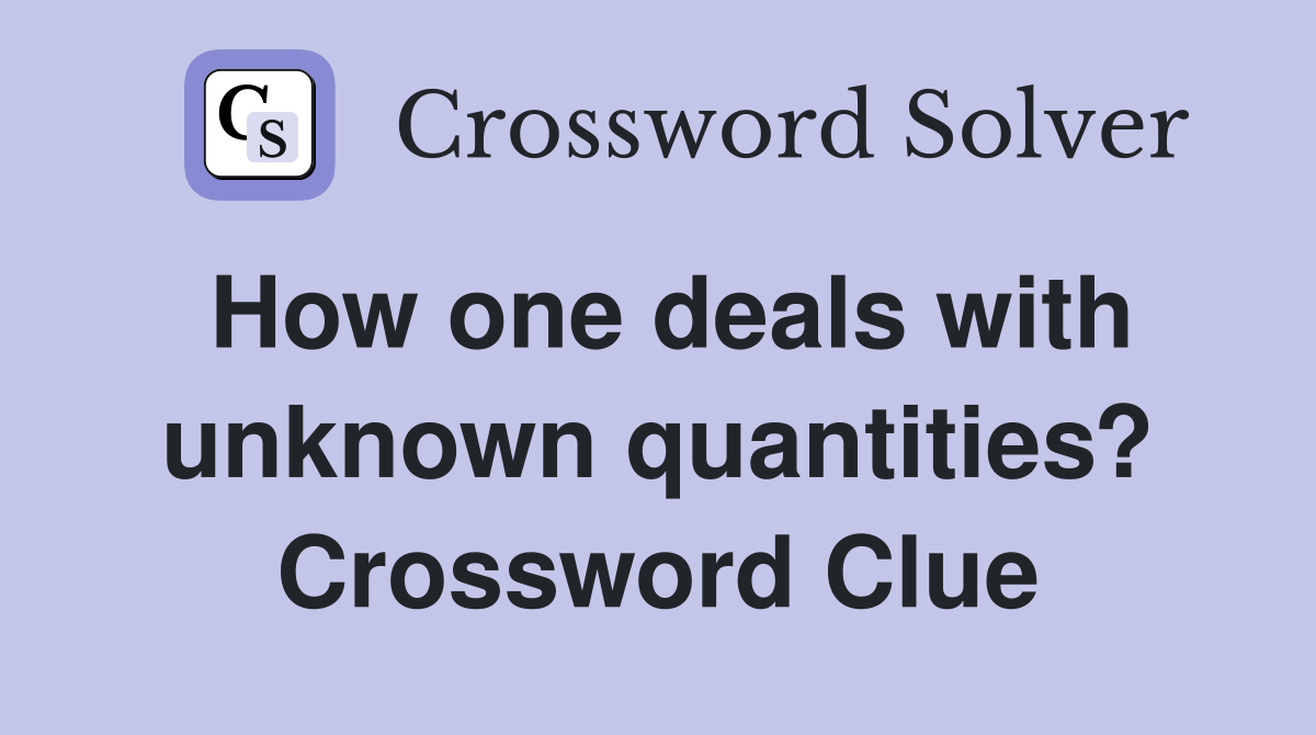 How one deals with unknown quantities? Crossword Clue