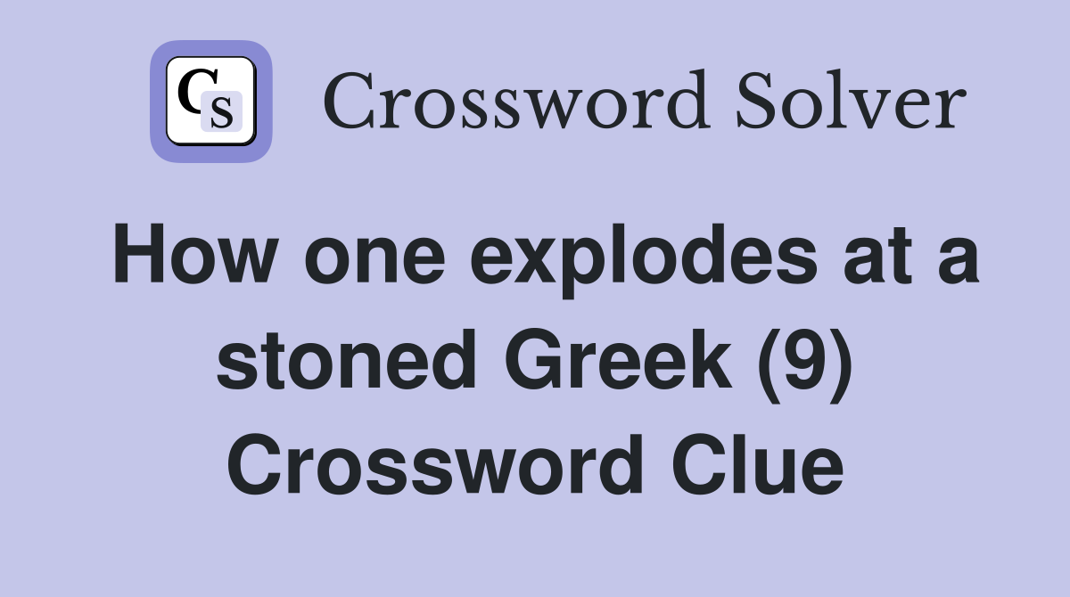 How one explodes at a stoned Greek (9) Crossword Clue