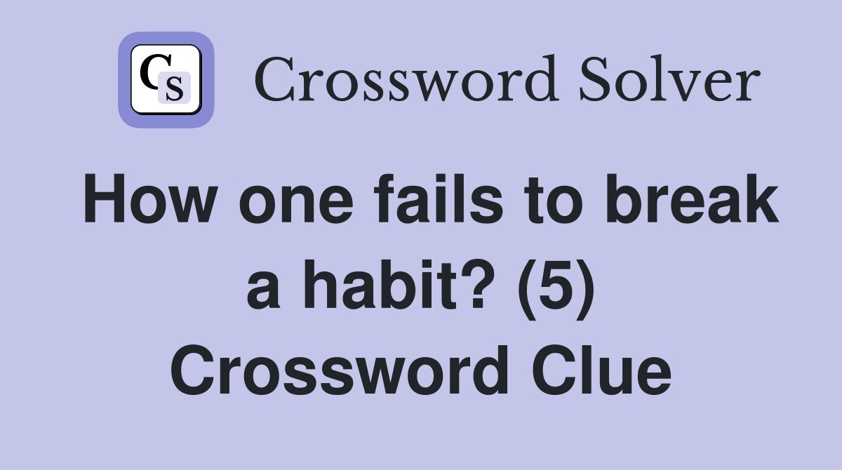 How one fails to break a habit? (5) Crossword Clue