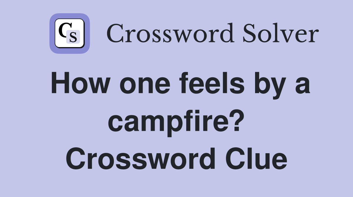 How one feels by a campfire? Crossword Clue
