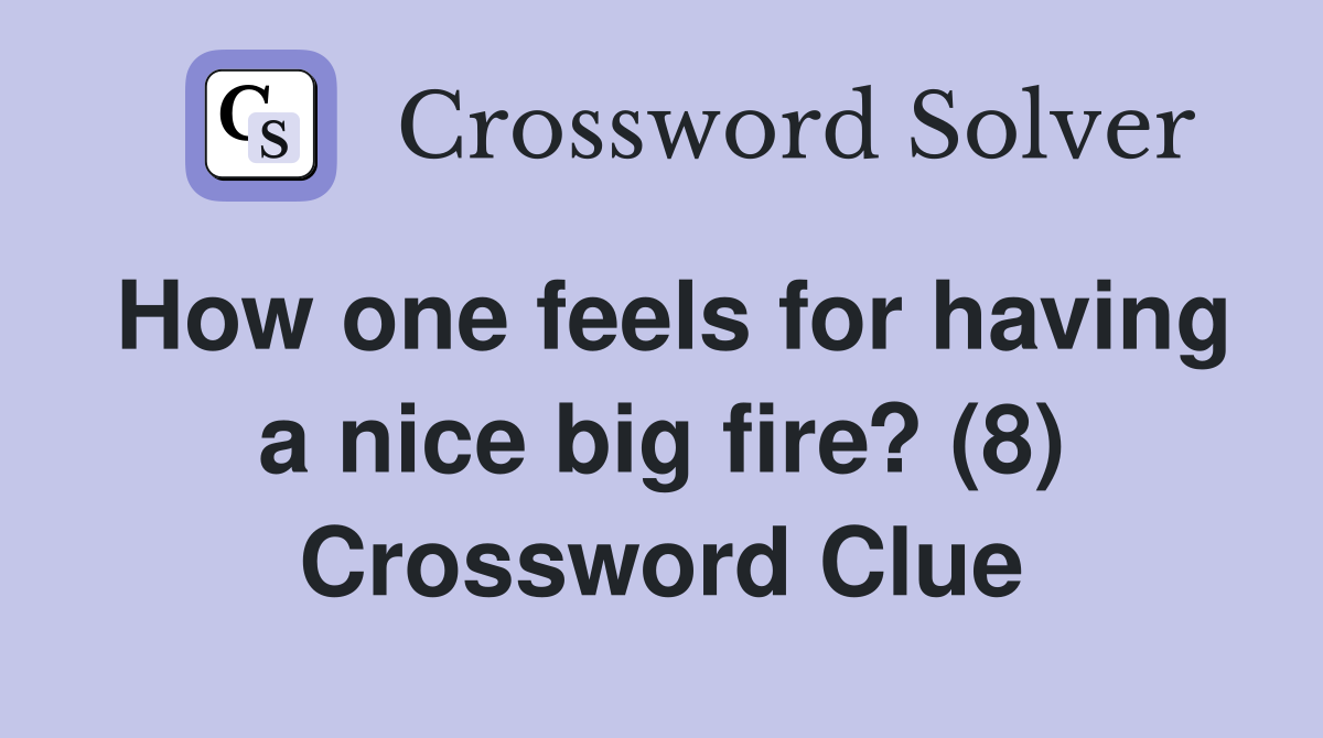 How one feels for having a nice big fire? (8) Crossword Clue