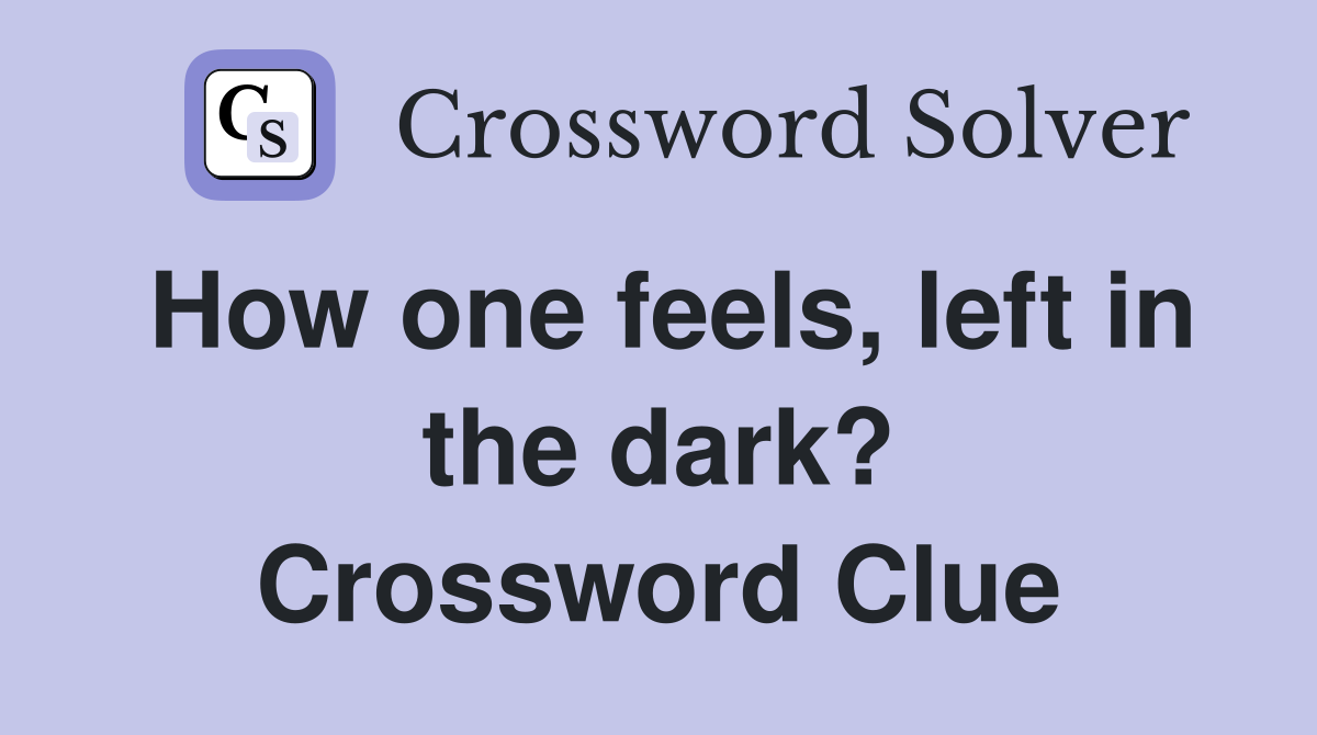 How one feels, left in the dark? Crossword Clue