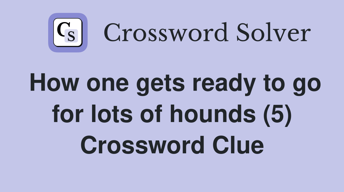 How one gets ready to go for lots of hounds (5) Crossword Clue