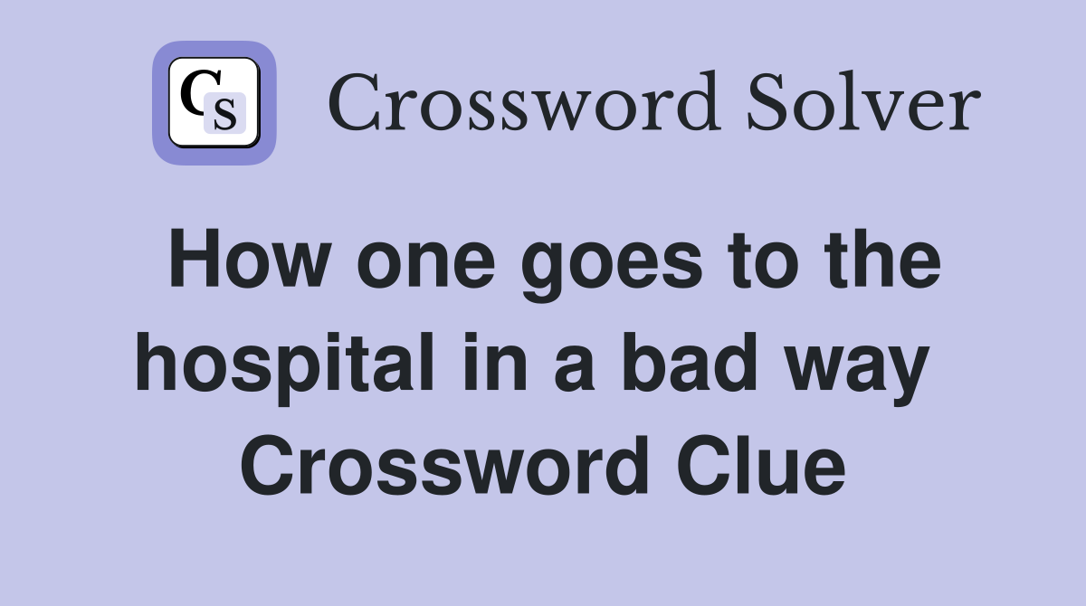 How one goes to the hospital in a bad way  Crossword Clue
