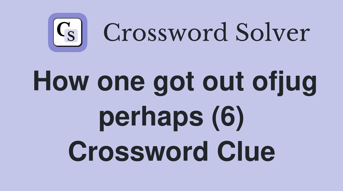 How one got out ofjug perhaps (6) Crossword Clue