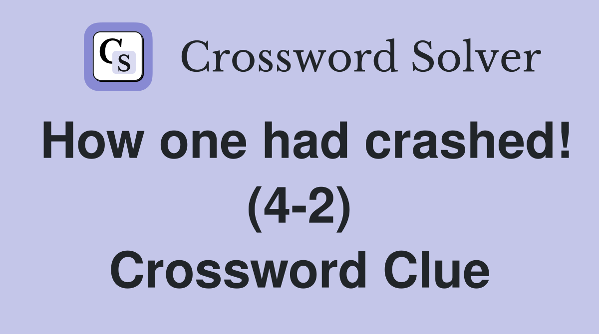 How one had crashed! (4-2) Crossword Clue
