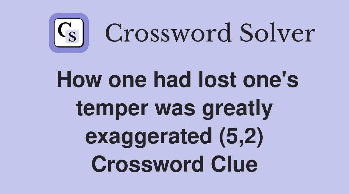 How one had lost one's temper was greatly exaggerated (5,2) Crossword Clue