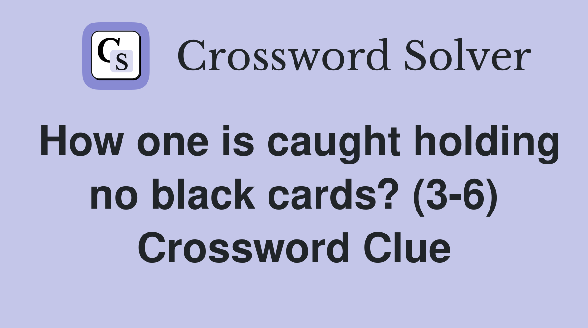 How one is caught holding no black cards? (3-6) Crossword Clue