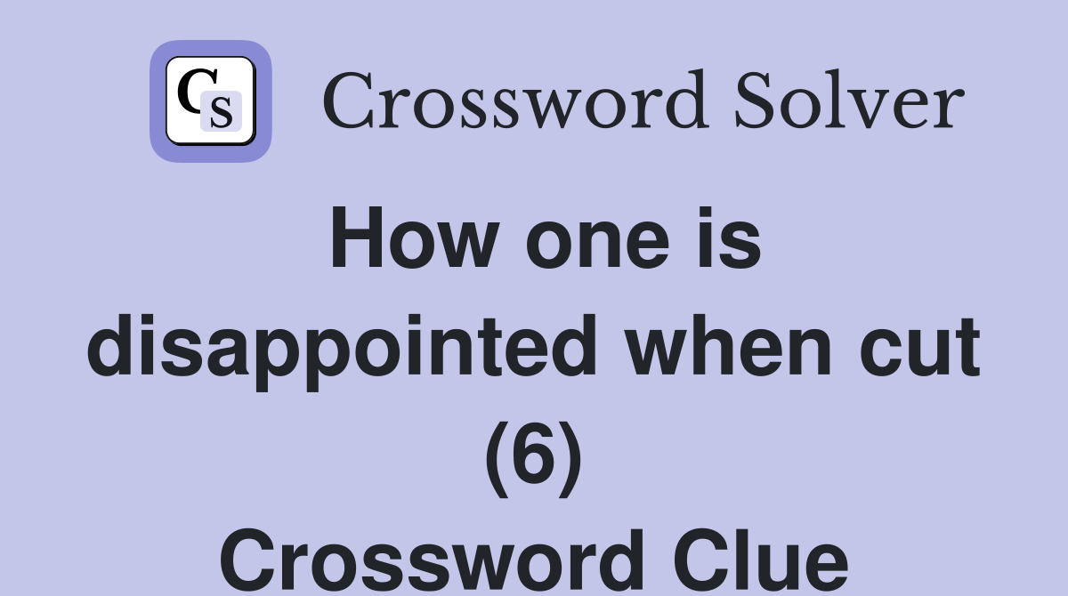 How one is disappointed when cut (6) Crossword Clue