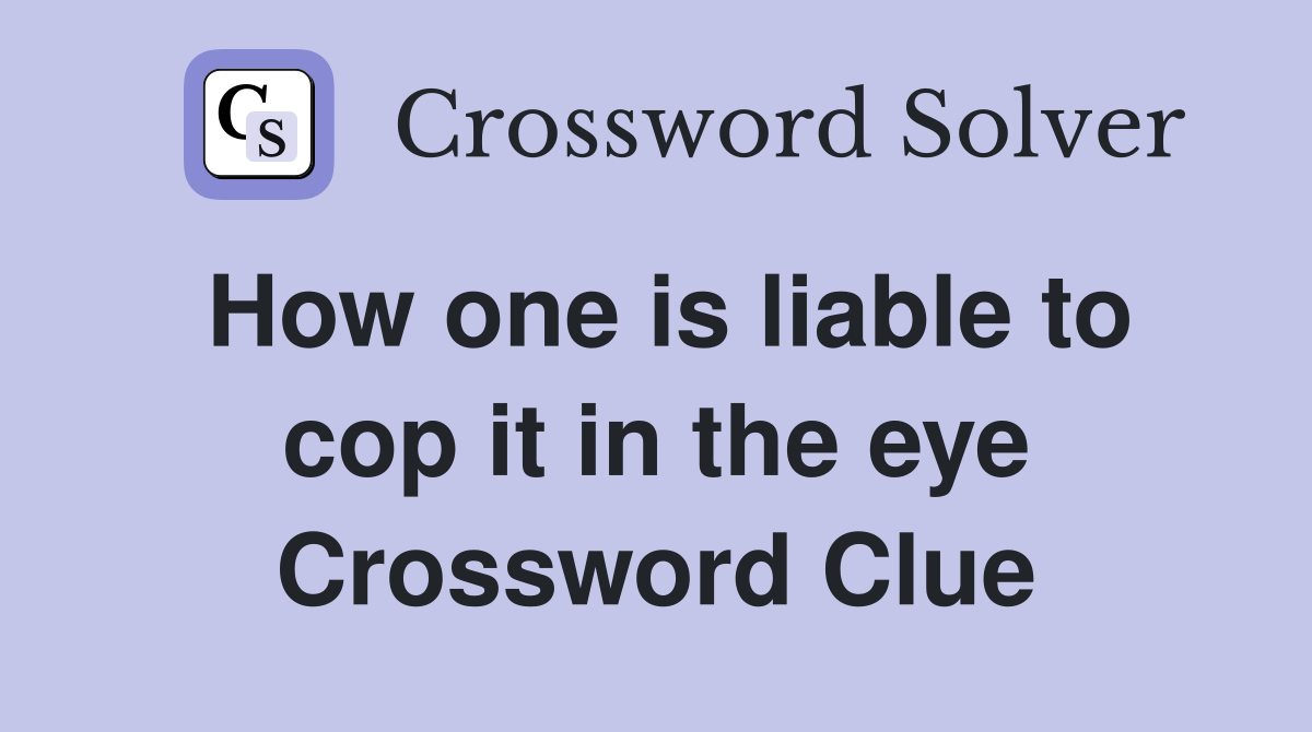 How one is liable to cop it in the eye Crossword Clue