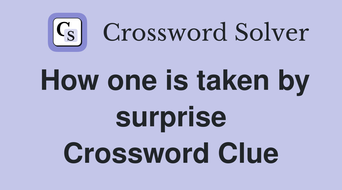 How one is taken by surprise Crossword Clue