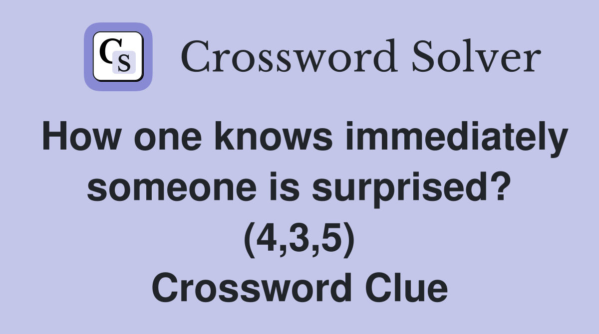 How one knows immediately someone is surprised? (4,3,5) Crossword Clue