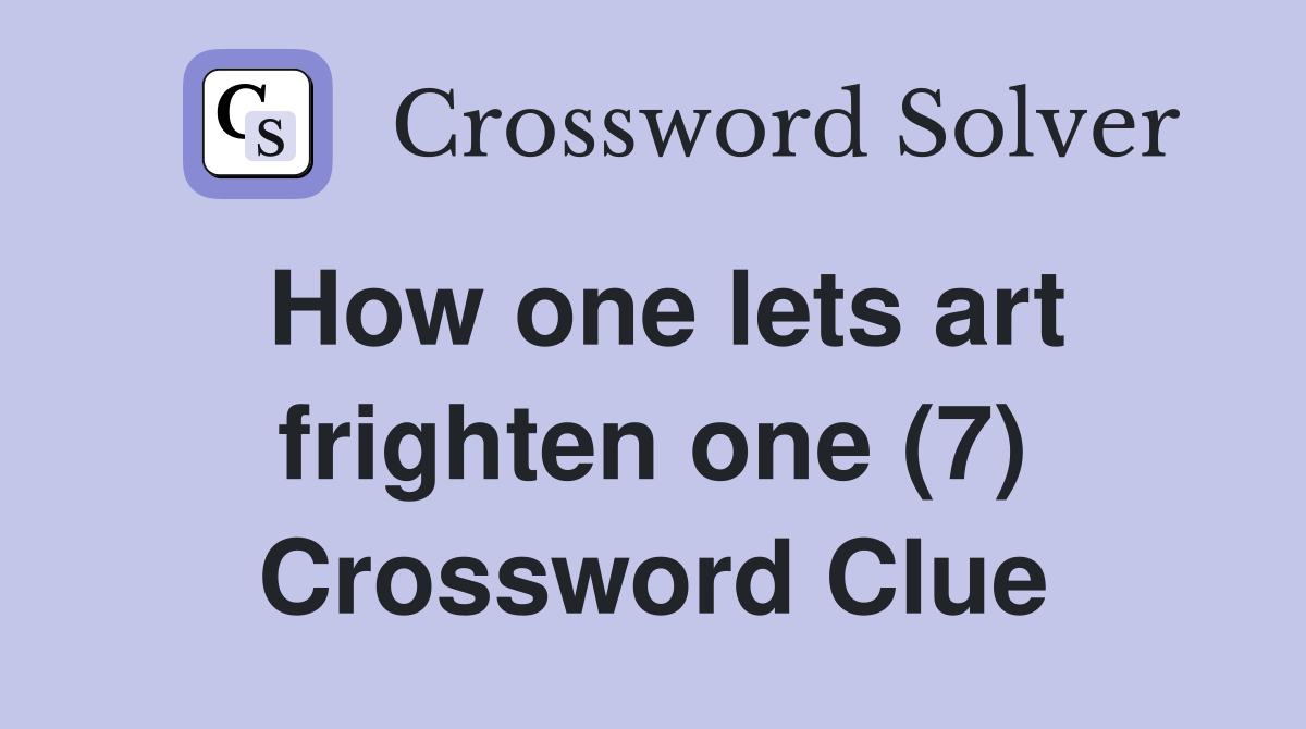 How one lets art frighten one (7) Crossword Clue
