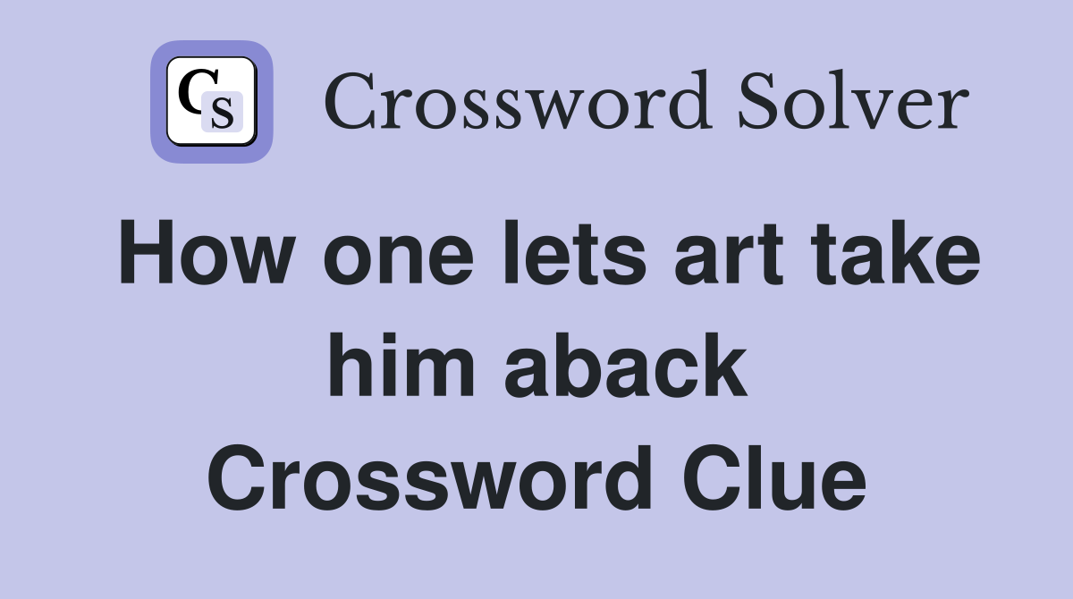 How one lets art take him aback Crossword Clue