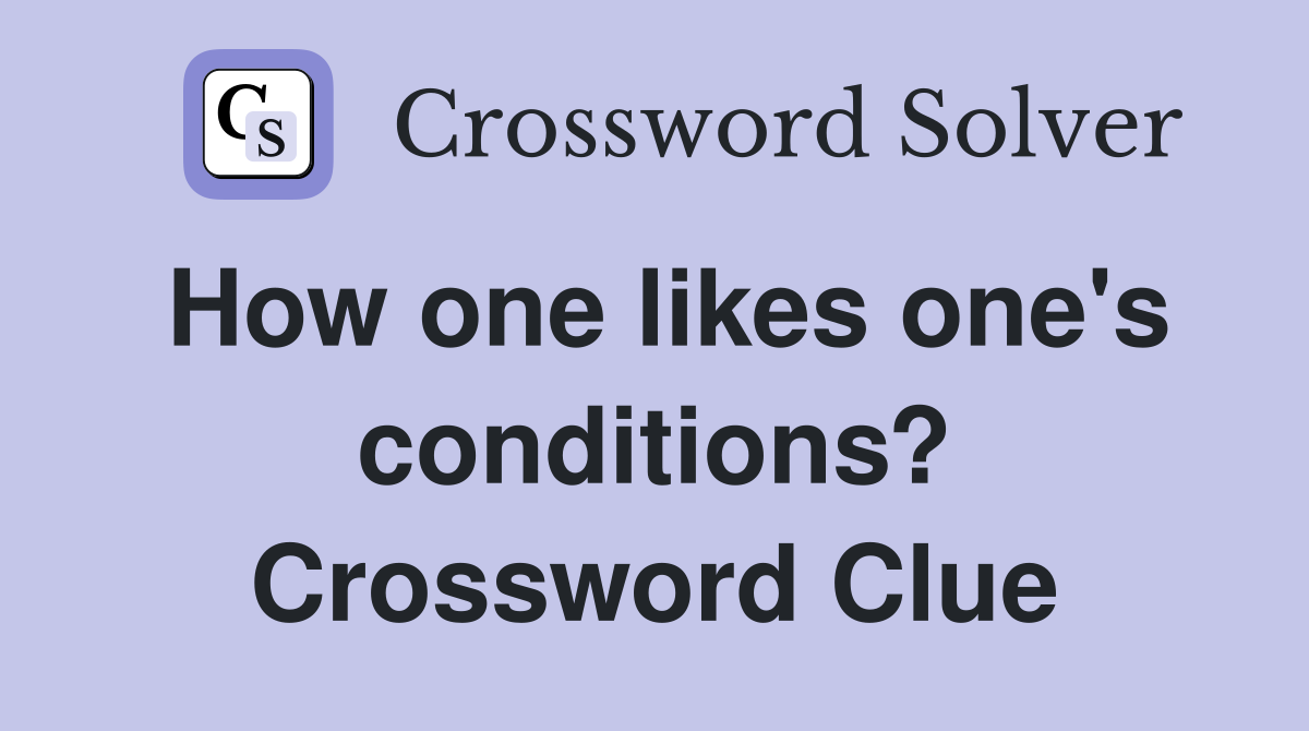 How one likes one's conditions? Crossword Clue