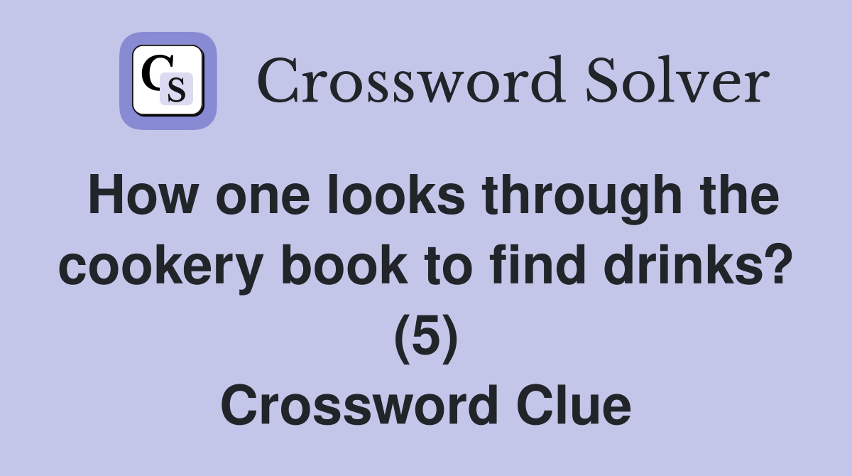 How one looks through the cookery book to find drinks? (5) Crossword Clue