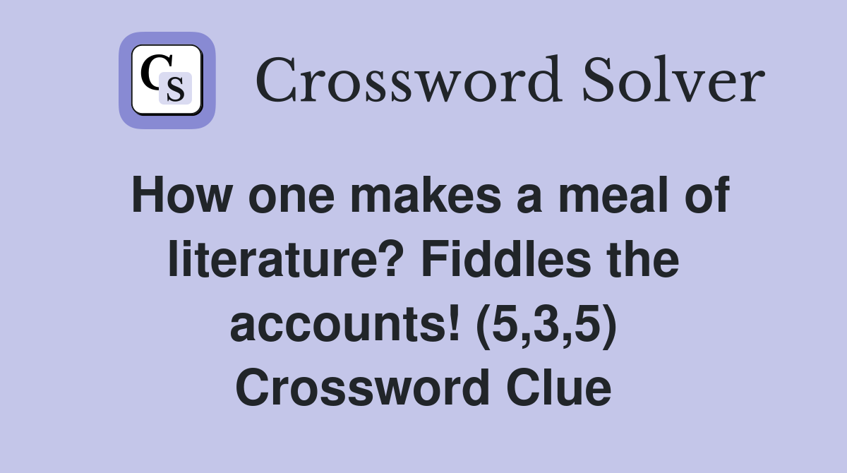 How one makes a meal of literature? Fiddles the accounts! (5,3,5) Crossword Clue
