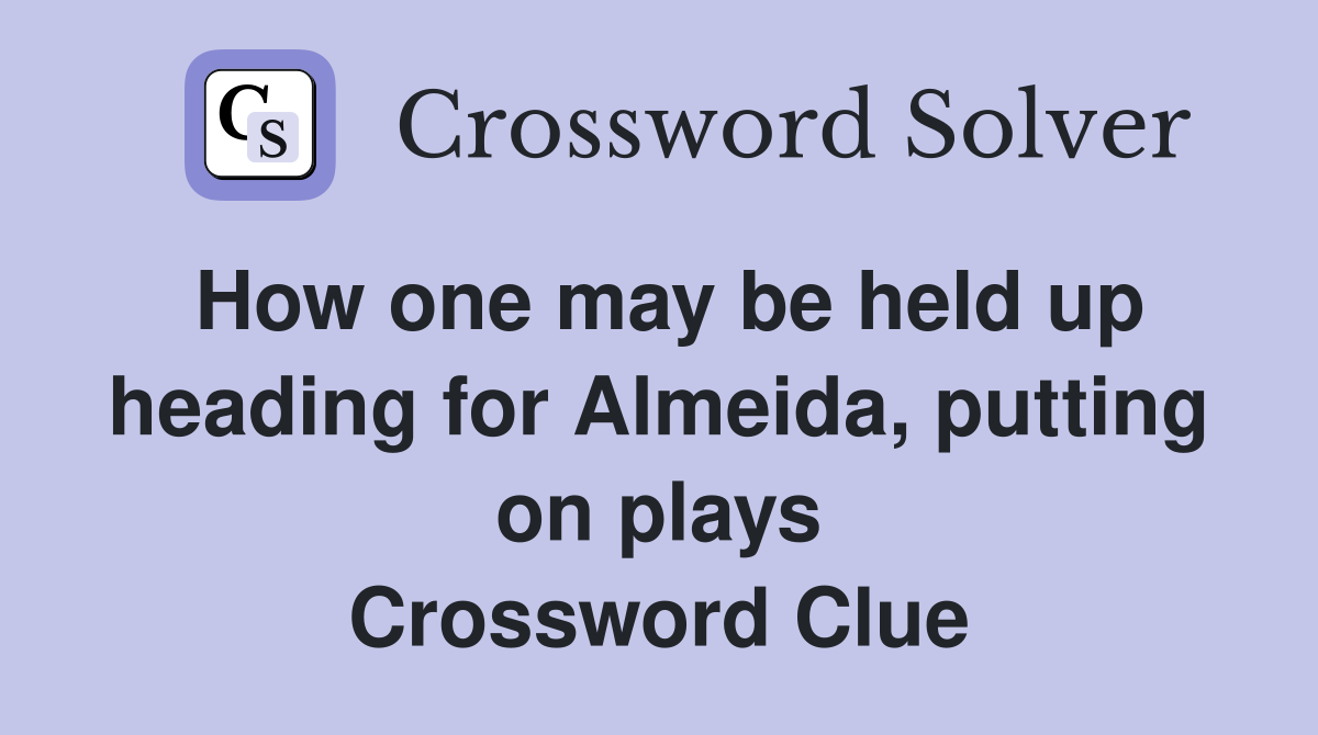 How one may be held up heading for Almeida, putting on plays Crossword Clue