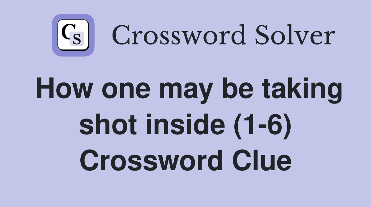How one may be taking shot inside (1-6) Crossword Clue