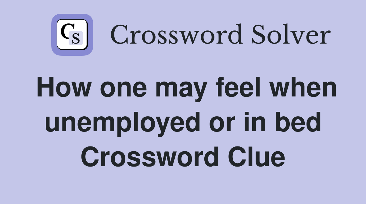 How one may feel when unemployed or in bed Crossword Clue
