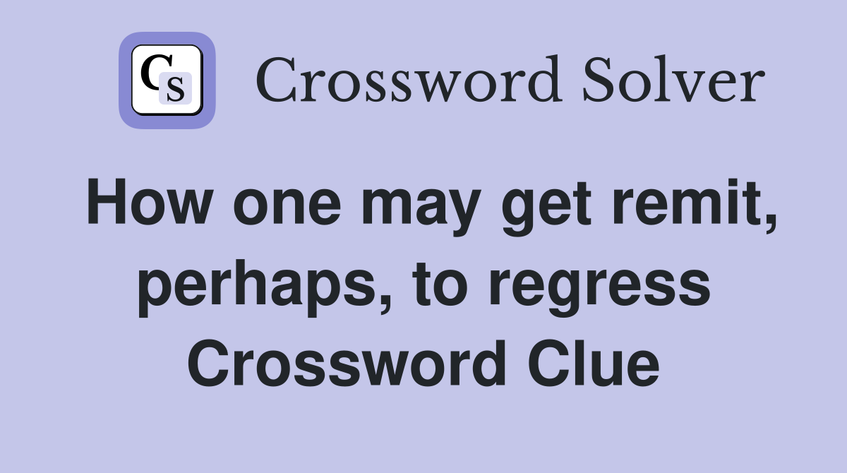 How one may get remit, perhaps, to regress Crossword Clue